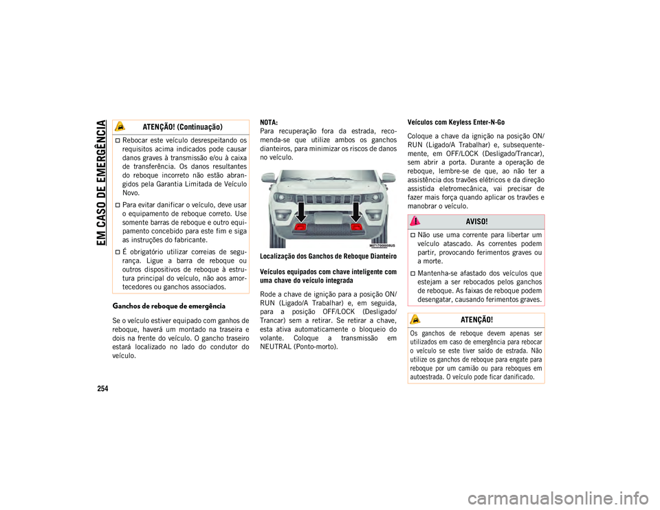 JEEP COMPASS 2020  Manual de Uso e Manutenção (in Portuguese) EM CASO DE EMERGÊNCIA
254
Ganchos de reboque de emergência 
Se o veículo estiver equipado com ganhos de
reboque,  haverá  um  montado  na  traseira  e
dois na  frente  do  veículo. O  gancho  tra