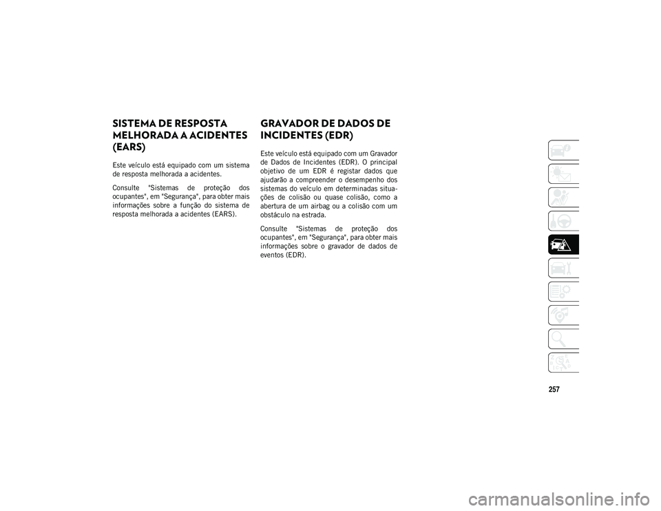 JEEP COMPASS 2020  Manual de Uso e Manutenção (in Portuguese) 257
SISTEMA DE RESPOSTA 
MELHORADA A ACIDENTES 
(EARS) 
Este veículo está equipado com um sistema
de resposta melhorada a acidentes.
Consulte  "Sistemas  de  proteção  dos
ocupantes", em &