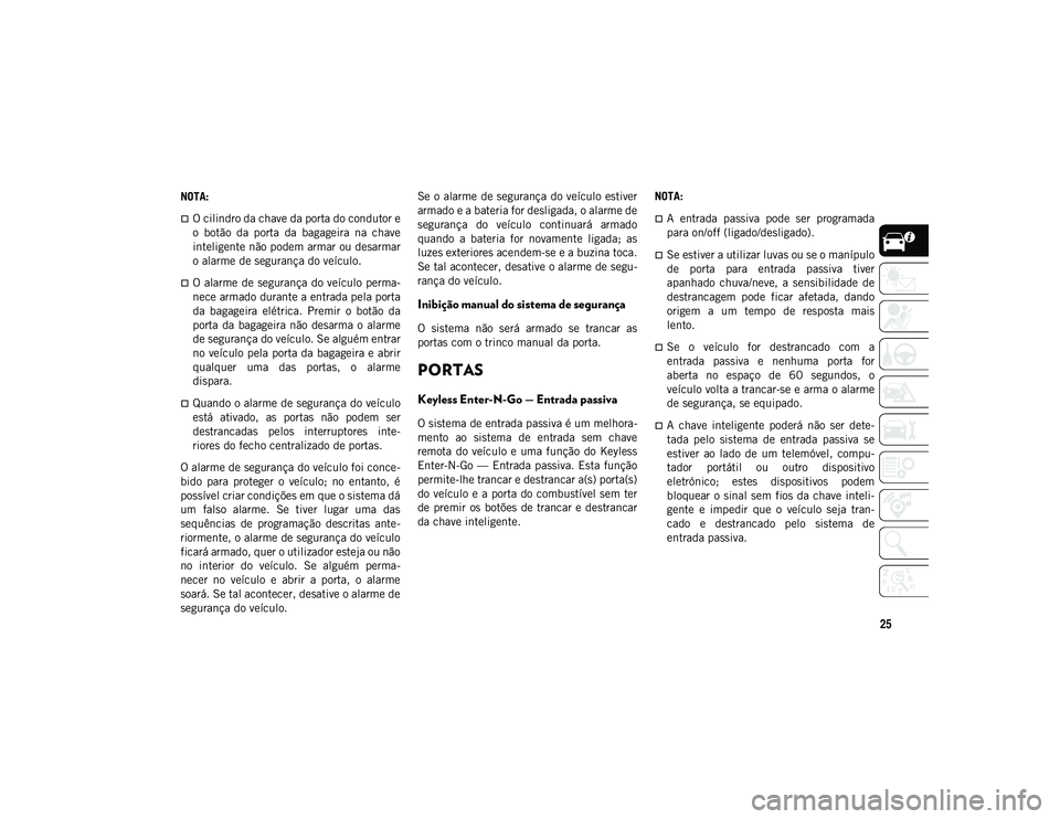 JEEP COMPASS 2020  Manual de Uso e Manutenção (in Portuguese) 25
NOTA:
O cilindro da chave da porta do condutor e
o  botão  da  porta  da  bagageira  na  chave
inteligente não podem armar ou desarmar
o alarme de segurança do veículo.
O alarme de segura