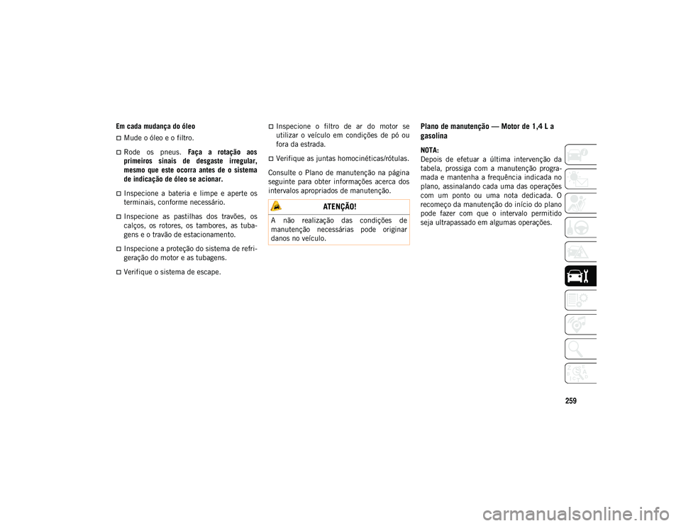 JEEP COMPASS 2020  Manual de Uso e Manutenção (in Portuguese) 259
Em cada mudança do óleo
Mude o óleo e o filtro.
Rode  os  pneus. Faça  a  rotação  aos
primeiros  sinais  de  desgaste  irregular,
mesmo  que  este  ocorra  antes  de  o  sistema
de in