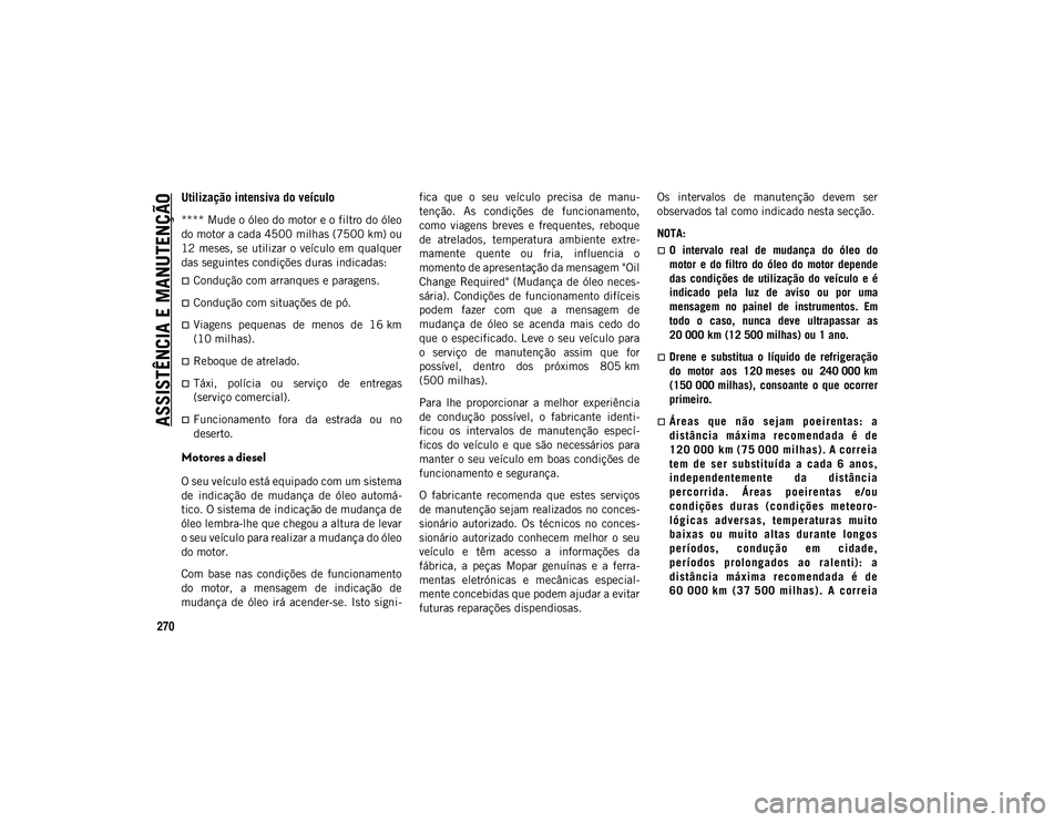JEEP COMPASS 2020  Manual de Uso e Manutenção (in Portuguese) ASSISTÊNCIA E MANUTENÇÃO
270
Utilização intensiva do veículo
**** Mude o óleo do motor e o filtro do óleo
do motor a cada 4500 milhas (7500 km) ou
12 meses, se utilizar  o  veículo em qualque