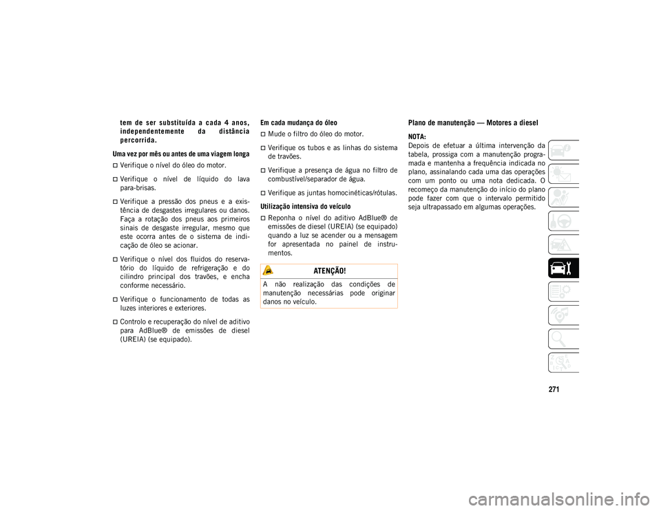 JEEP COMPASS 2020  Manual de Uso e Manutenção (in Portuguese) 271
t e m   d e   s er   s u b st i t u í d a   a   c a da   4   a n o s ,
i n d e p en d e n t e me n t e   d a   d i s tâ n c i a
p e r c o rr i d a .
Uma vez por mês ou antes de uma viagem longa