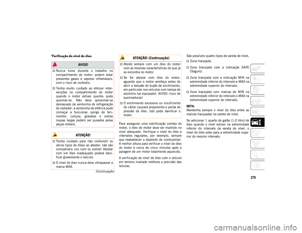 JEEP COMPASS 2020  Manual de Uso e Manutenção (in Portuguese) 279
(Continuação)
Verificação do nível do óleo
Para  assegurar  uma  lubrificação  correta  do
motor, o óleo  do  motor deve  ser mantido no
nível  adequado.  Verifique  o  nível  do  óleo