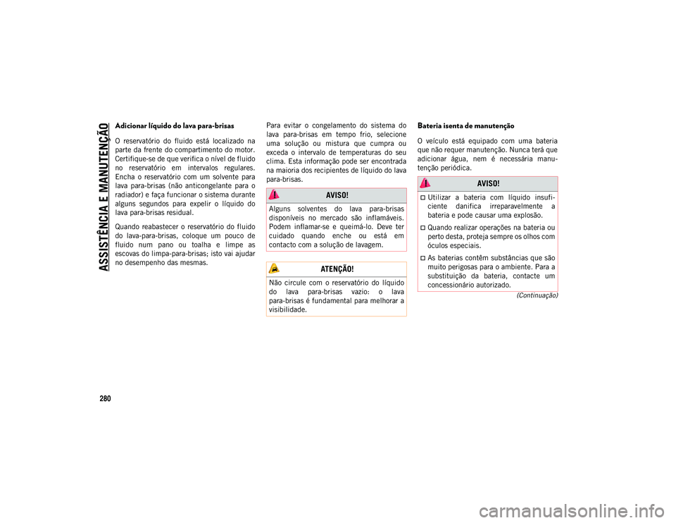 JEEP COMPASS 2020  Manual de Uso e Manutenção (in Portuguese) ASSISTÊNCIA E MANUTENÇÃO
280
(Continuação)
Adicionar líquido do lava para-brisas 
O  reservatório  do  fluido  está  localizado  na
parte da frente do compartimento do motor.
Certifique-se de 