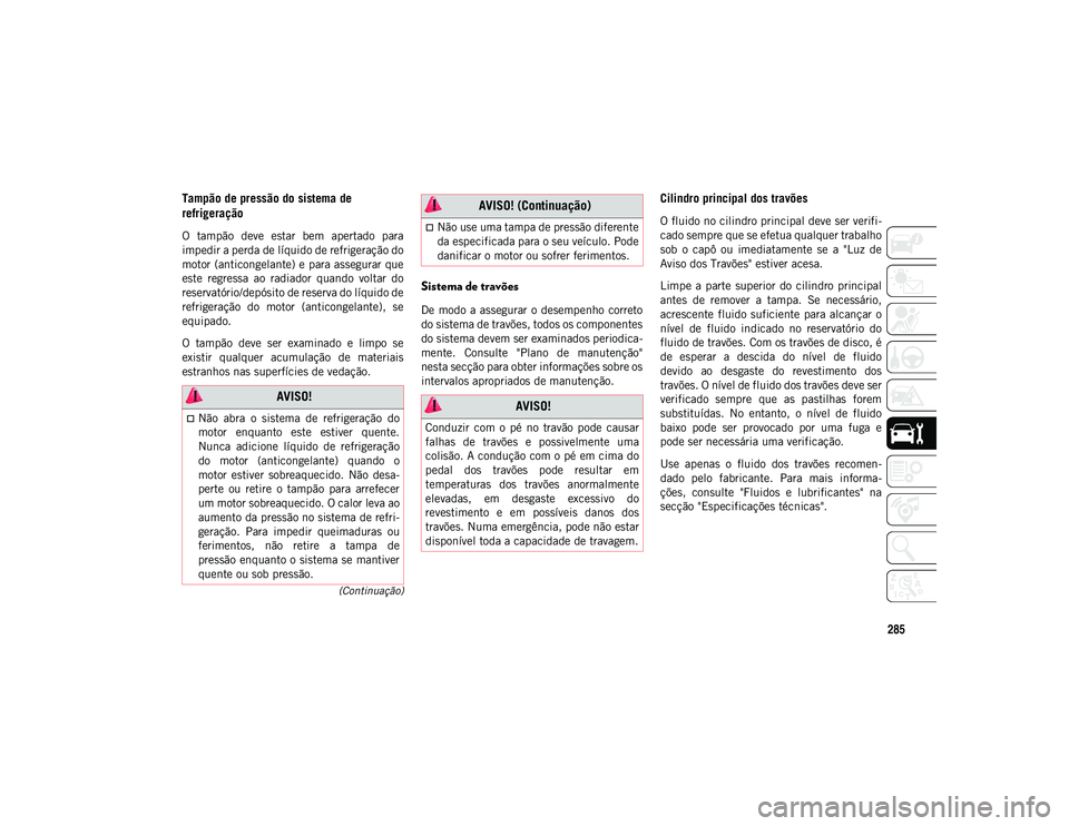 JEEP COMPASS 2020  Manual de Uso e Manutenção (in Portuguese) 285
(Continuação)
Tampão de pressão do sistema de 
refrigeração   
O  tampão  deve  estar  bem  apertado  para
impedir a perda de líquido de refrigeração do
motor (anticongelante) e para ass