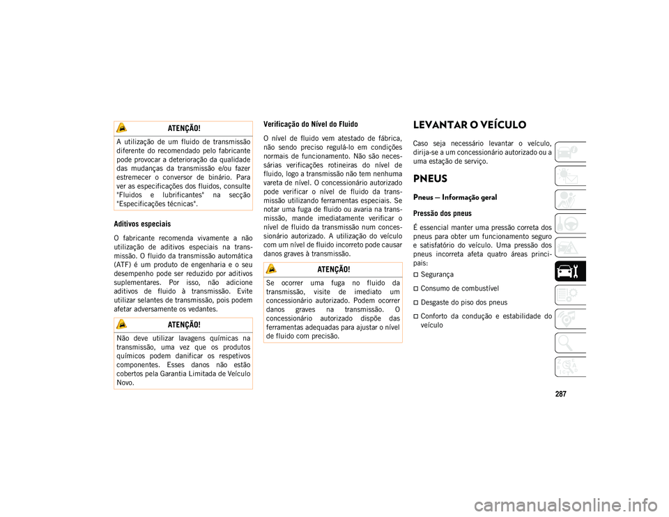 JEEP COMPASS 2020  Manual de Uso e Manutenção (in Portuguese) 287
Aditivos especiais
O  fabricante  recomenda  vivamente  a  não
utilização  de  aditivos  especiais  na  trans-
missão. O  fluido  da  transmissão  automática
(ATF)  é  um  produto  de  enge