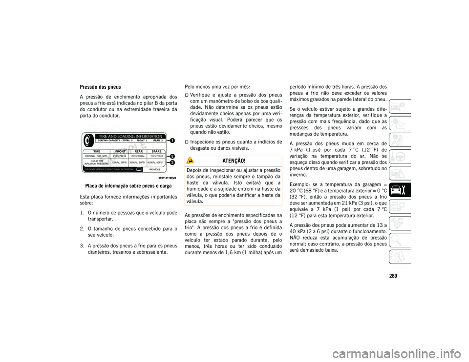 JEEP COMPASS 2020  Manual de Uso e Manutenção (in Portuguese) 289
Pressão dos pneus 
A  pressão  de  enchimento  apropriada  dos
pneus a frio está indicada no pilar B da porta
do  condutor  ou  na  extremidade  traseira  da
porta do condutor.Placa de informa