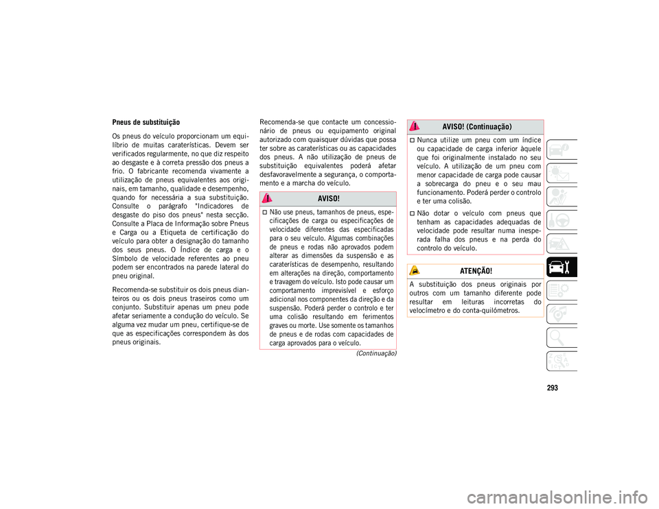 JEEP COMPASS 2020  Manual de Uso e Manutenção (in Portuguese) 293
(Continuação)
Pneus de substituição 
Os pneus do veículo proporcionam um equi-
líbrio  de  muitas  caraterísticas.  Devem  ser
verificados regularmente, no que diz respeito
ao desgaste e à