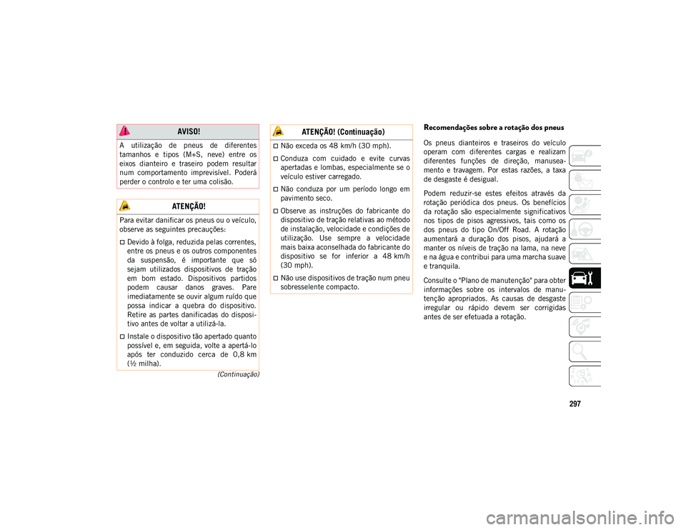 JEEP COMPASS 2020  Manual de Uso e Manutenção (in Portuguese) 297
(Continuação)
Recomendações sobre a rotação dos pneus 
Os  pneus  dianteiros  e  traseiros  do  veículo
operam  com  diferentes  cargas  e  realizam
diferentes  funções  de  direção,  m