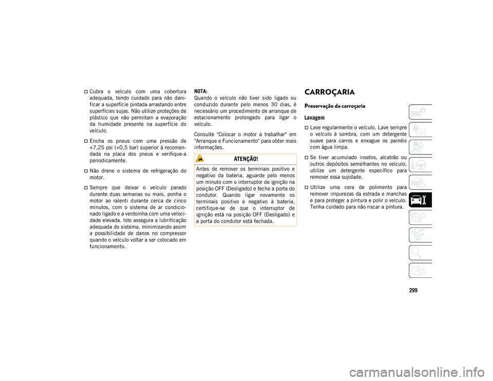 JEEP COMPASS 2020  Manual de Uso e Manutenção (in Portuguese) 299
Cubra  o  veículo  com  uma  cobertura
adequada,  tendo  cuidado  para  não  dani-
ficar a superfície pintada arrastando entre
superfícies sujas. Não utilize proteções de
plástico  que 