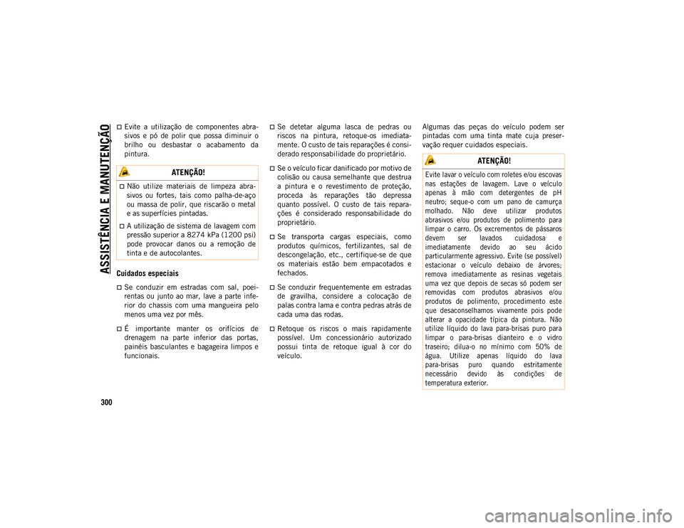 JEEP COMPASS 2020  Manual de Uso e Manutenção (in Portuguese) ASSISTÊNCIA E MANUTENÇÃO
300
Evite  a  utilização  de  componentes  abra-
sivos  e  pó  de  polir  que  possa  diminuir  o
brilho  ou  desbastar  o  acabamento  da
pintura.
Cuidados especiais