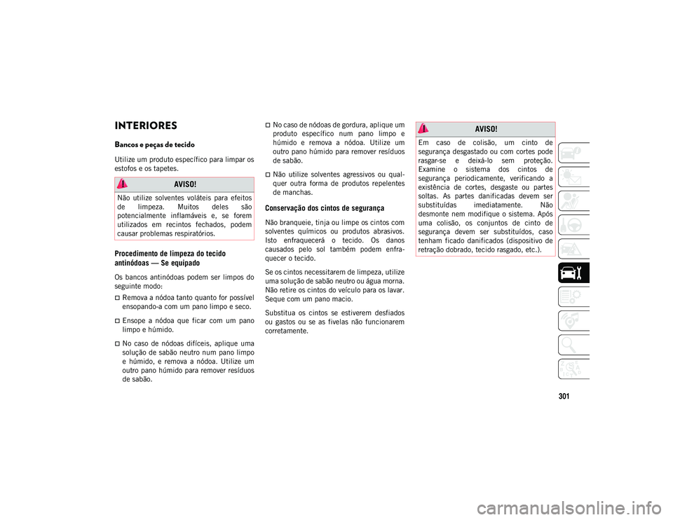 JEEP COMPASS 2020  Manual de Uso e Manutenção (in Portuguese) 301
INTERIORES 
Bancos e peças de tecido
Utilize um produto específico para limpar os
estofos e os tapetes.
Procedimento de limpeza do tecido 
antinódoas — Se equipado
Os  bancos  antinódoas  po
