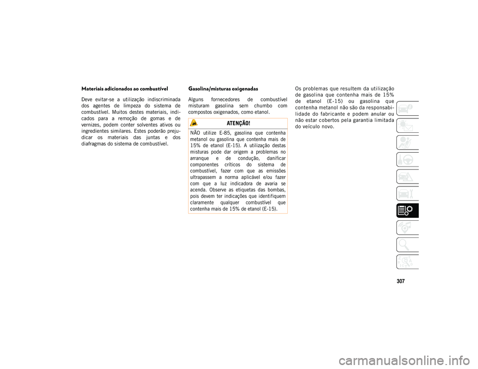 JEEP COMPASS 2020  Manual de Uso e Manutenção (in Portuguese) 307
Materiais adicionados ao combustível  
Deve  evitar-se  a  utilização  indiscriminada
dos  agentes  de  limpeza  do  sistema  de
combustível.  Muitos  destes  materiais,  indi-
cados  para  a 