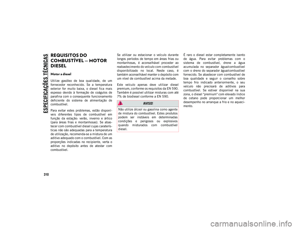 JEEP COMPASS 2020 Manual de Uso e Manutenção (in Portuguese) ESPECIFICAÇÕES TÉCNICAS
310
REQUISITOS DO
COMBUSTÍVEL — MOTOR
DIESEL
Motor a diesel
Utilize gasóleo de boa qualidade, de um
fornecedor reconhecido. Se a temperatura
exterior for JEEP COMPASS 2020 Manual de Uso e Manutenção (in Portuguese) ESPECIFICAÇÕES TÉCNICAS
310
REQUISITOS DO
COMBUSTÍVEL — MOTOR
DIESEL
Motor a diesel
Utilize gasóleo de boa qualidade, de um
fornecedor reconhecido. Se a temperatura
exterior for