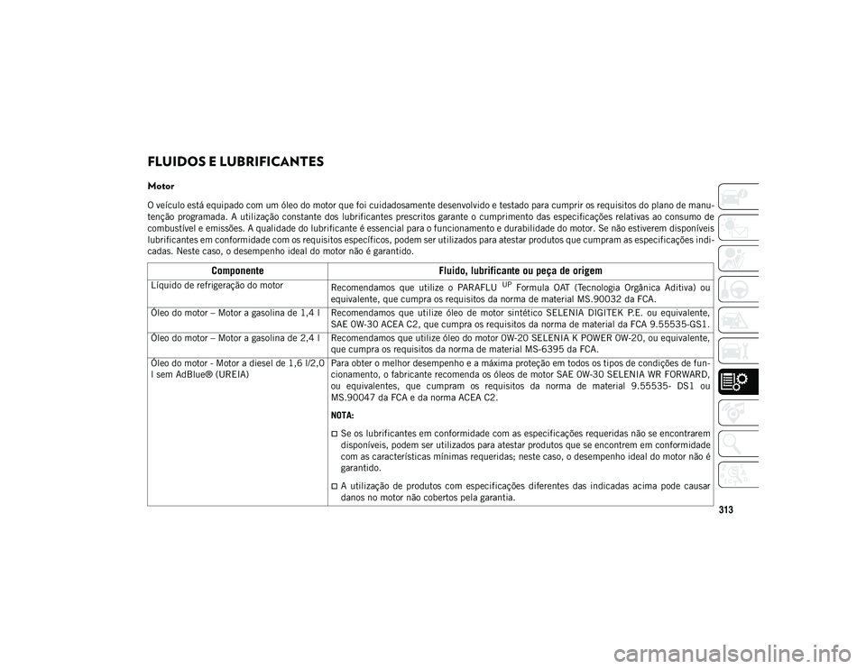 JEEP COMPASS 2020 Manual de Uso e Manutenção (in Portuguese) 313
FLUIDOS E LUBRIFICANTES
Motor
O veículo está equipado com um óleo do motor que foi cuidadosamente desenvolvido e testado para cumprir os requisitos do plano de manu-
tenção programada. A JEEP COMPASS 2020 Manual de Uso e Manutenção (in Portuguese) 313
FLUIDOS E LUBRIFICANTES
Motor
O veículo está equipado com um óleo do motor que foi cuidadosamente desenvolvido e testado para cumprir os requisitos do plano de manu-
tenção programada. A