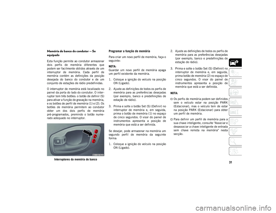 JEEP COMPASS 2020  Manual de Uso e Manutenção (in Portuguese) 31
Memória do banco do condutor — Se 
equipado 
Esta função  permite  ao  condutor armazenar
dois  perfis  de  memória  diferentes  que
podem ser facilmente obtidos através de um
interruptor  d