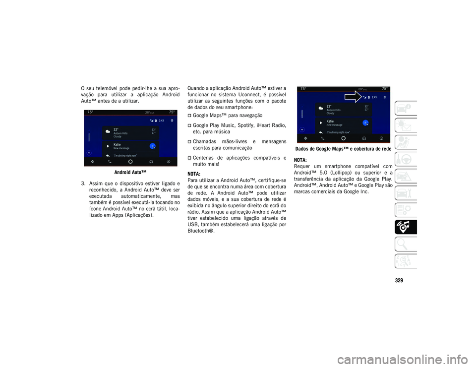 JEEP COMPASS 2020  Manual de Uso e Manutenção (in Portuguese) 329
O  seu  telemóvel  pode  pedir-lhe  a  sua  apro-
vação  para  utilizar  a  aplicação  Android
Auto™ antes de a utilizar.
Android Auto™
3. Assim  que  o  dispositivo  estiver  ligado  e r