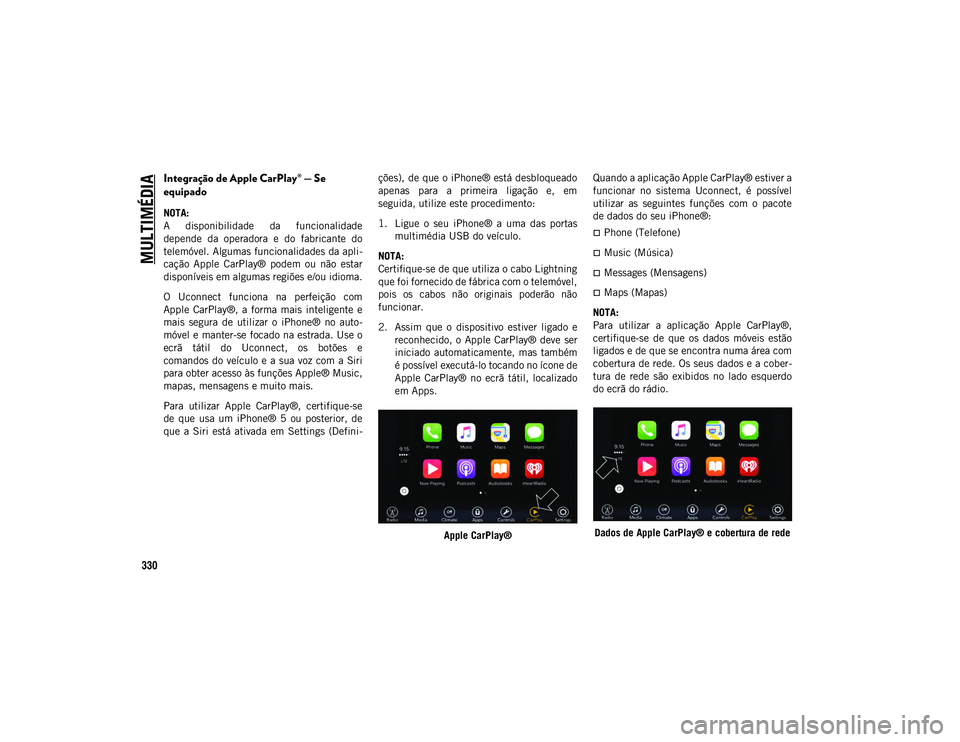 JEEP COMPASS 2020 Manual de Uso e Manutenção (in Portuguese) MULTIMÉDIA
330
Integração de Apple CarPlay® — Se
equipado
NOTA:
A disponibilidade da funcionalidade
depende da operadora e do fabricante do
telemóvel. Algumas funcionalidades da apli- JEEP COMPASS 2020 Manual de Uso e Manutenção (in Portuguese) MULTIMÉDIA
330
Integração de Apple CarPlay® — Se
equipado
NOTA:
A disponibilidade da funcionalidade
depende da operadora e do fabricante do
telemóvel. Algumas funcionalidades da apli-