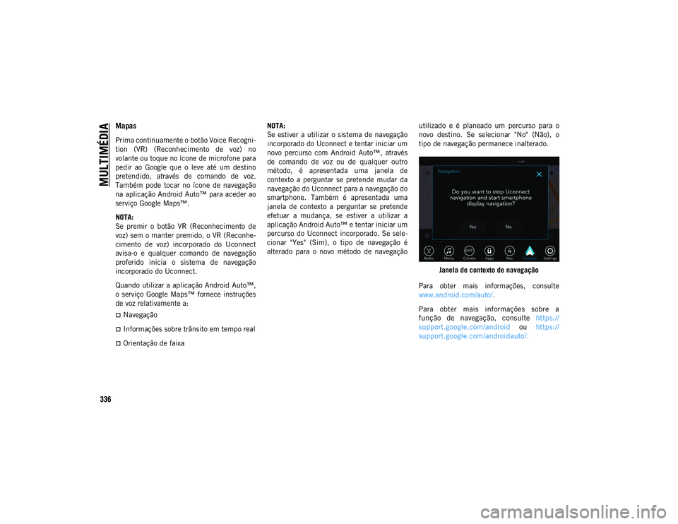 JEEP COMPASS 2020 Manual de Uso e Manutenção (in Portuguese) MULTIMÉDIA
336
Mapas
Prima continuamente o botão Voice Recogni-
tion (VR) (Reconhecimento de voz) no
volante ou toque no ícone de microfone para
pedir ao Google que o leve até um des JEEP COMPASS 2020 Manual de Uso e Manutenção (in Portuguese) MULTIMÉDIA
336
Mapas
Prima continuamente o botão Voice Recogni-
tion (VR) (Reconhecimento de voz) no
volante ou toque no ícone de microfone para
pedir ao Google que o leve até um des