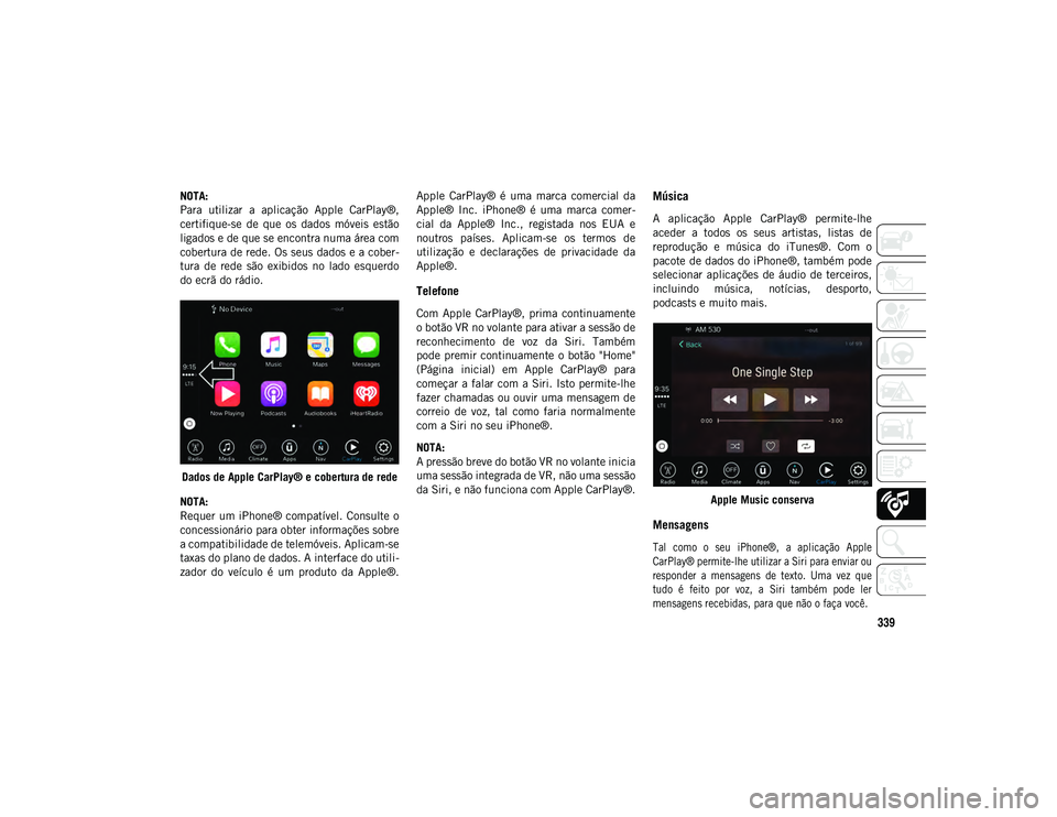 JEEP COMPASS 2020 Manual de Uso e Manutenção (in Portuguese) 339
NOTA:
Para utilizar a aplicação Apple CarPlay®,
certifique-se de que os dados móveis estão
ligados e de que se encontra numa área com
cobertura de rede. Os seus dados e a cober-
t JEEP COMPASS 2020 Manual de Uso e Manutenção (in Portuguese) 339
NOTA:
Para utilizar a aplicação Apple CarPlay®,
certifique-se de que os dados móveis estão
ligados e de que se encontra numa área com
cobertura de rede. Os seus dados e a cober-
t