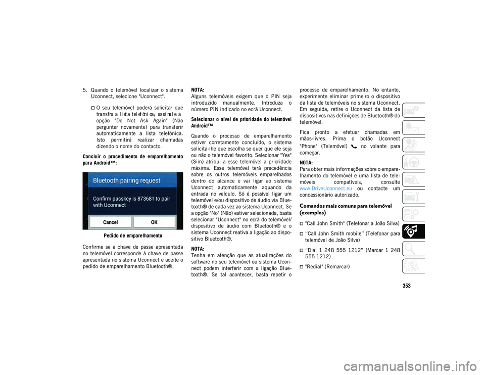 JEEP COMPASS 2020 Manual de Uso e Manutenção (in Portuguese) 353
5. Quando o telemóvel localizar o sistemaUconnect, selecione "Uconnect".
O seu telemóvel poderá solicitar que
transf
ra a
l ist a t el ef óni ca; as
si na l
e a
op JEEP COMPASS 2020 Manual de Uso e Manutenção (in Portuguese) 353
5. Quando o telemóvel localizar o sistemaUconnect, selecione "Uconnect".
O seu telemóvel poderá solicitar que
transf
ra a
l ist a t el ef óni ca; as
si na l
e a
op