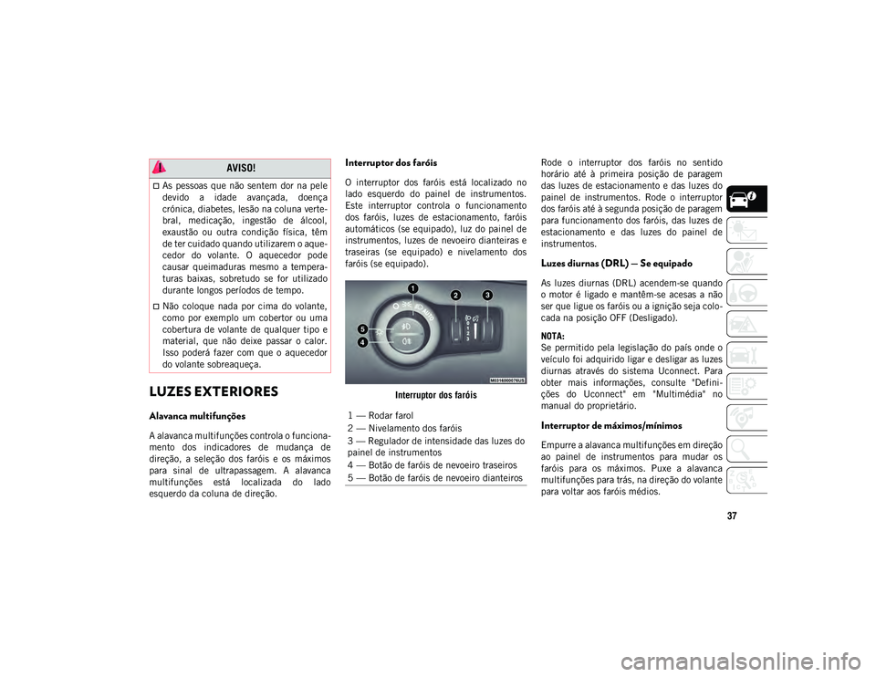 JEEP COMPASS 2020  Manual de Uso e Manutenção (in Portuguese) 37
LUZES EXTERIORES           
Alavanca multifunções 
A alavanca multifunções controla o funciona-
mento  dos  indicadores  de  mudança  de
direção,  a  seleção  dos  faróis  e  os  máximos