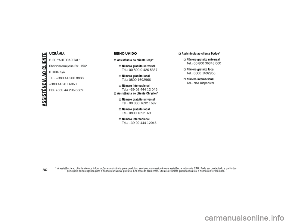 JEEP COMPASS 2020 Manual de Uso e Manutenção (in Portuguese) ASSISTÊNCIA AO CLIENTE
* A assistência ao cliente oferece informações e assistência para produtos, serviços, concessionários e assistência rodoviária 24H. Pode ser contactado a partir dos pri JEEP COMPASS 2020 Manual de Uso e Manutenção (in Portuguese) ASSISTÊNCIA AO CLIENTE
* A assistência ao cliente oferece informações e assistência para produtos, serviços, concessionários e assistência rodoviária 24H. Pode ser contactado a partir dos pri