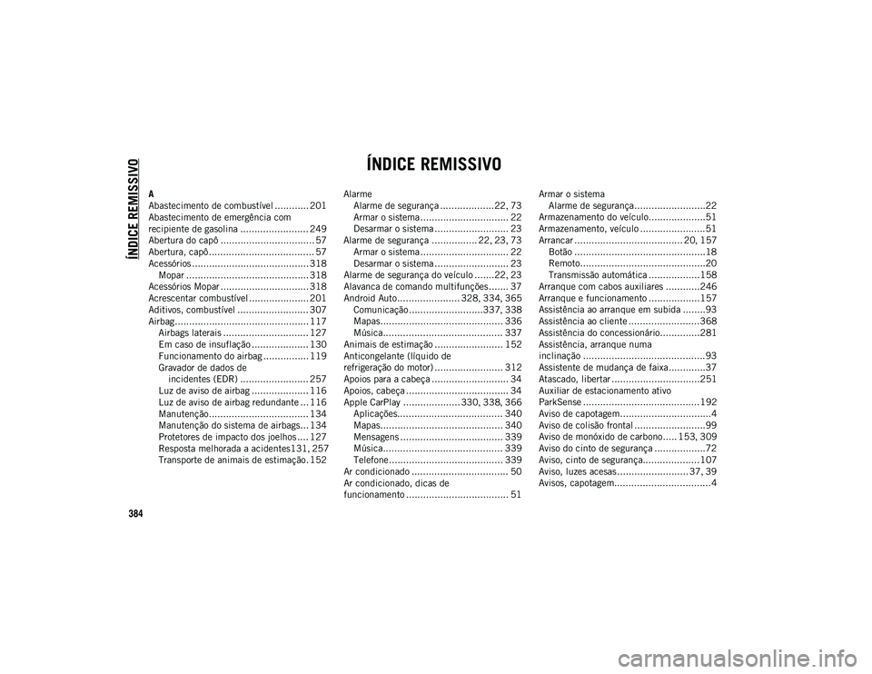 JEEP COMPASS 2020 Manual de Uso e Manutenção (in Portuguese) 384
ÍNDICE REMISSIVO
ÍNDICE REMISSIVO
A
Abastecimento de combustível ............ 201
Abastecimento de emergência com
recipiente de gasolina ........................ 249
Abertura do capô ....... JEEP COMPASS 2020 Manual de Uso e Manutenção (in Portuguese) 384
ÍNDICE REMISSIVO
ÍNDICE REMISSIVO
A
Abastecimento de combustível ............ 201
Abastecimento de emergência com
recipiente de gasolina ........................ 249
Abertura do capô .......