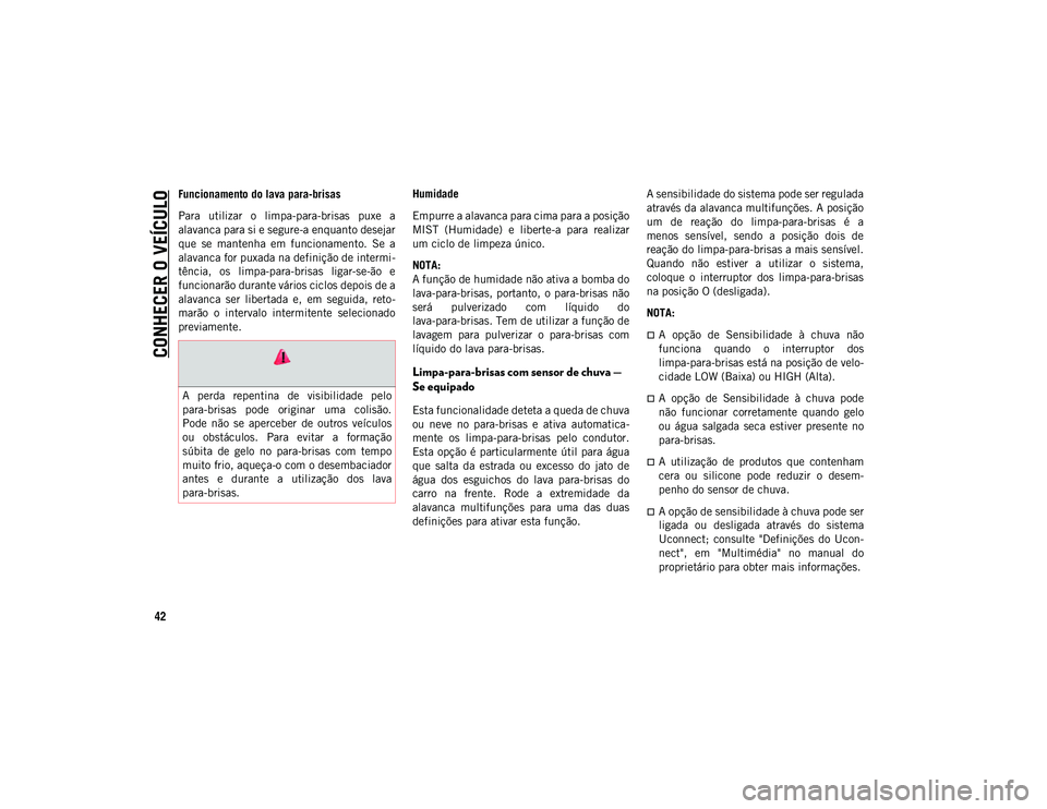 JEEP COMPASS 2020  Manual de Uso e Manutenção (in Portuguese) CONHECER O VEÍCULO
42
Funcionamento do lava para-brisas
Para  utilizar  o  limpa-para-brisas  puxe  a
alavanca para si e segure-a enquanto desejar
que  se  mantenha  em  funcionamento.  Se  a
alavanc