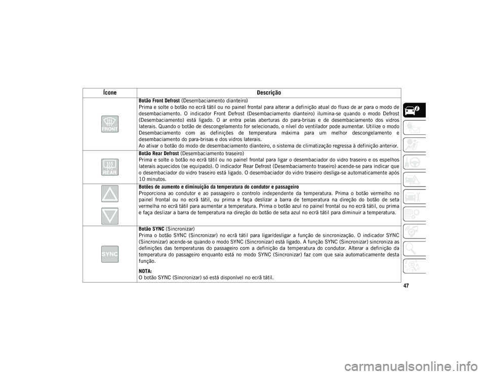 JEEP COMPASS 2020 Manual de Uso e Manutenção (in Portuguese) 47
Botão Front Defrost (Desembaciamento dianteiro)
Prima e solte o botão no ecrã tátil ou no painel frontal para alterar a definição atual do fluxo de ar para o modo de
desembaciamento. O indi JEEP COMPASS 2020 Manual de Uso e Manutenção (in Portuguese) 47
Botão Front Defrost (Desembaciamento dianteiro)
Prima e solte o botão no ecrã tátil ou no painel frontal para alterar a definição atual do fluxo de ar para o modo de
desembaciamento. O indi