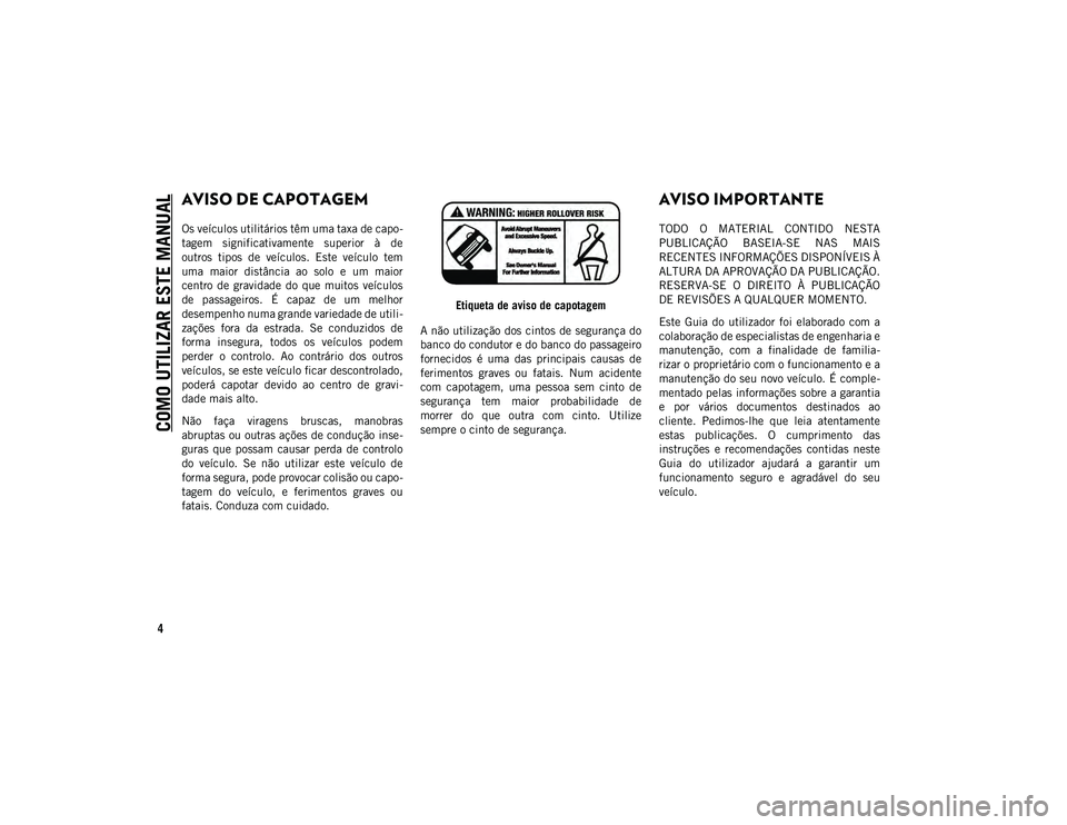 JEEP COMPASS 2020  Manual de Uso e Manutenção (in Portuguese) COMO UTILIZAR ESTE MANUAL
4
AVISO DE CAPOTAGEM 
Os veículos utilitários têm uma taxa de capo-
tagem  significativamente  superior  à  de
outros  tipos  de  veículos.  Este  veículo  tem
uma  mai