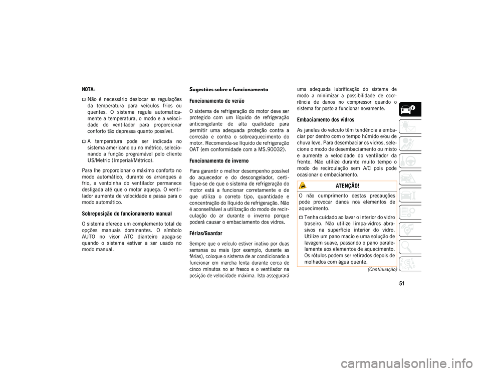 JEEP COMPASS 2020  Manual de Uso e Manutenção (in Portuguese) 51
(Continuação)
NOTA:
Não  é  necessário  deslocar  as  regulações
da  temperatura  para  veículos  frios  ou
quentes.  O  sistema  regula  automatica-
mente  a  temperatura,  o  modo  e  