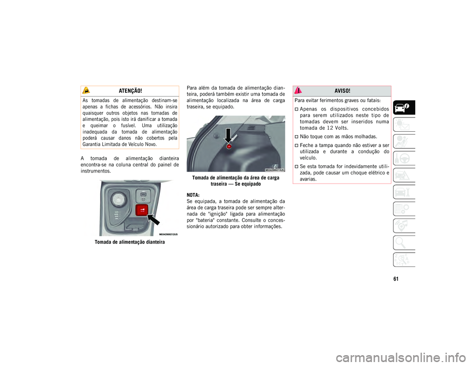 JEEP COMPASS 2020  Manual de Uso e Manutenção (in Portuguese) 61
A  tomada  de  alimentação  dianteira
encontra-se  na  coluna  central  do  painel  de
instrumentos.Tomada de alimentação dianteira Para  além  da  tomada  de  alimentação  dian
-
teira, pod