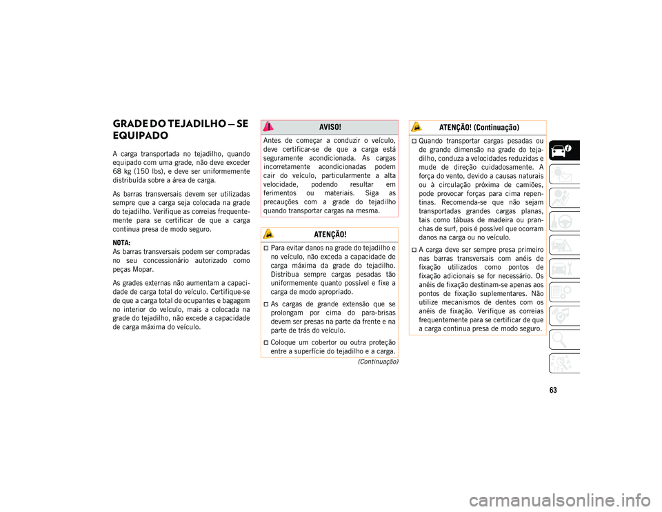 JEEP COMPASS 2020 Manual de Uso e Manutenção (in Portuguese) 63
(Continuação)
GRADE DO TEJADILHO — SE
EQUIPADO
A carga transportada no tejadilho, quando
equipado com uma grade, não deve exceder
68 kg (150 lbs), e deve ser uniformemente
distri JEEP COMPASS 2020 Manual de Uso e Manutenção (in Portuguese) 63
(Continuação)
GRADE DO TEJADILHO — SE
EQUIPADO
A carga transportada no tejadilho, quando
equipado com uma grade, não deve exceder
68 kg (150 lbs), e deve ser uniformemente
distri