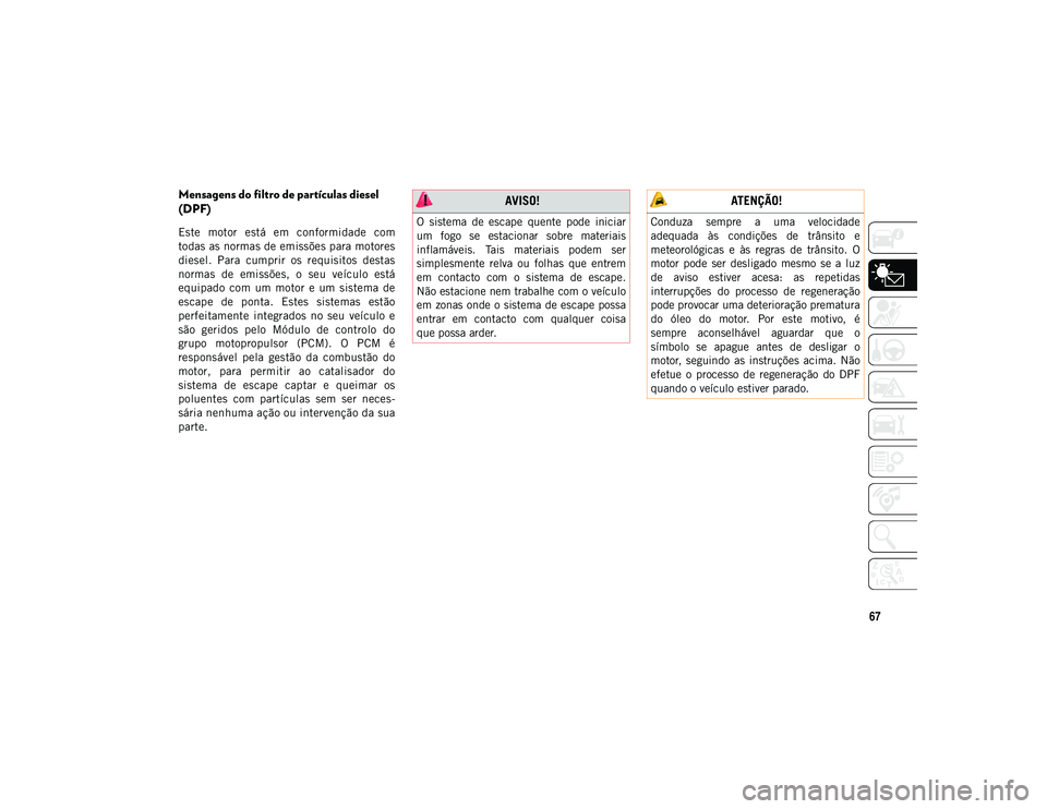 JEEP COMPASS 2020  Manual de Uso e Manutenção (in Portuguese) 67
Mensagens do filtro de partículas diesel 
(DPF) 
Este  motor  está  em  conformidade  com
todas as normas de emissões para motores
diesel.  Para  cumprir  os  requisitos  destas
normas  de  emis