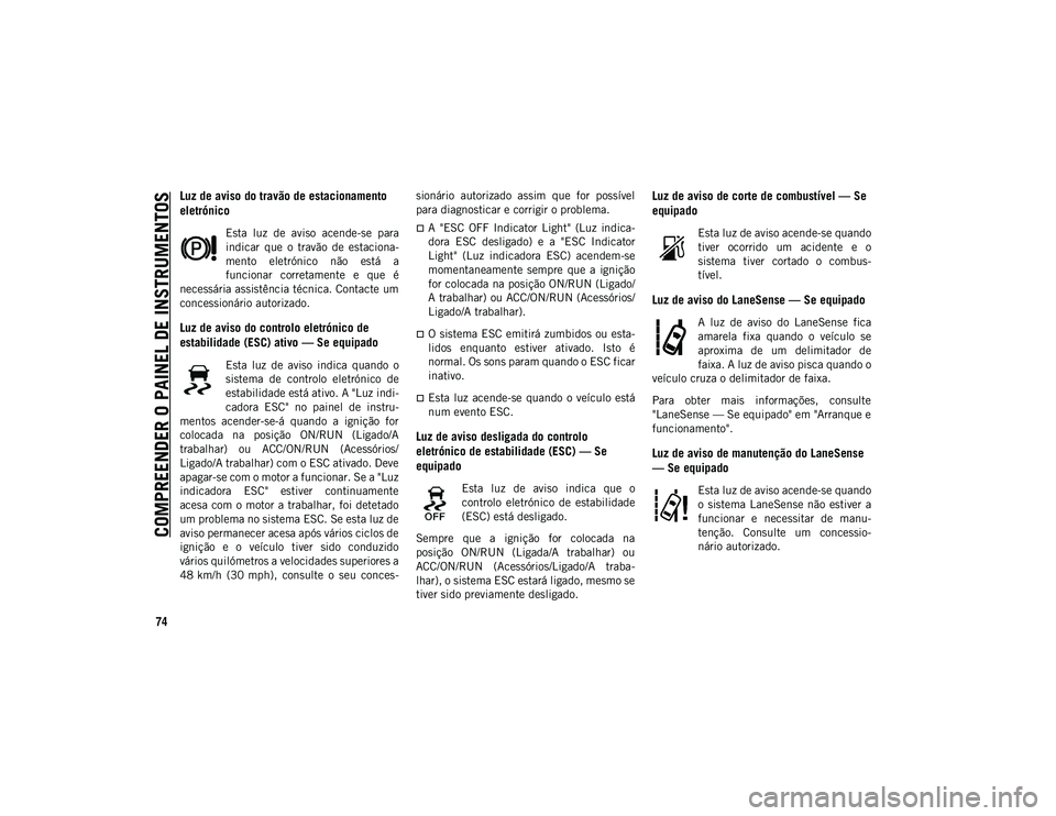 JEEP COMPASS 2020 Manual de Uso e Manutenção (in Portuguese) COMPREENDER O PAINEL DE INSTRUMENTOS
74
Luz de aviso do travão de estacionamento
eletrónico
Esta luz de aviso acende-se para
indicar que o travão de estaciona-
mento eletrónico não JEEP COMPASS 2020 Manual de Uso e Manutenção (in Portuguese) COMPREENDER O PAINEL DE INSTRUMENTOS
74
Luz de aviso do travão de estacionamento
eletrónico
Esta luz de aviso acende-se para
indicar que o travão de estaciona-
mento eletrónico não