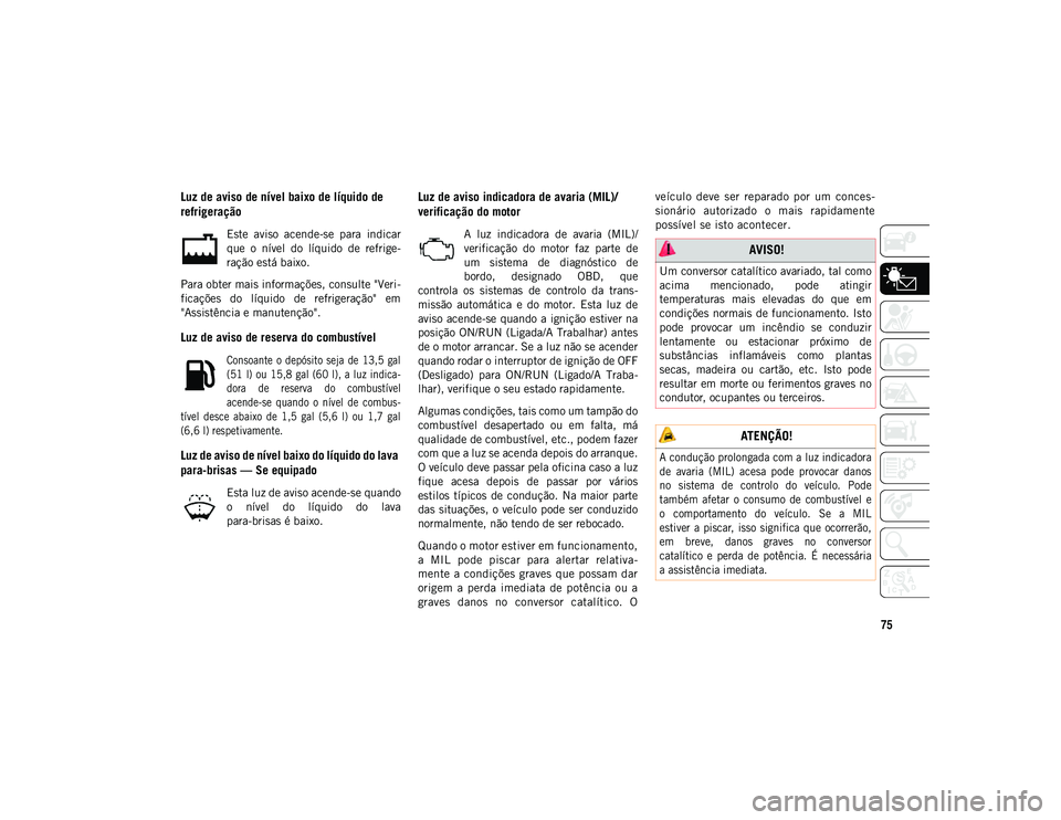 JEEP COMPASS 2020 Manual de Uso e Manutenção (in Portuguese) 75
Luz de aviso de nível baixo de líquido de
refrigeração
Este aviso acende-se para indicar
que o nível do líquido de refrige-
ração está baixo.
Para obter mais informações, cons JEEP COMPASS 2020 Manual de Uso e Manutenção (in Portuguese) 75
Luz de aviso de nível baixo de líquido de
refrigeração
Este aviso acende-se para indicar
que o nível do líquido de refrige-
ração está baixo.
Para obter mais informações, cons