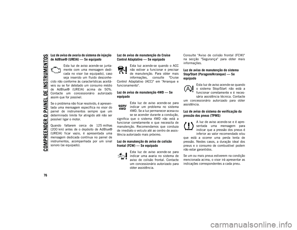 JEEP COMPASS 2020  Manual de Uso e Manutenção (in Portuguese) COMPREENDER O PAINEL DE INSTRUMENTOS
76
Luz de aviso de avaria do sistema de injeção 
de AdBlue® (UREIA) — Se equipado
Esta  luz  de  aviso  acende-se  junta-
mente  com  uma  mensagem  dedi -
ca