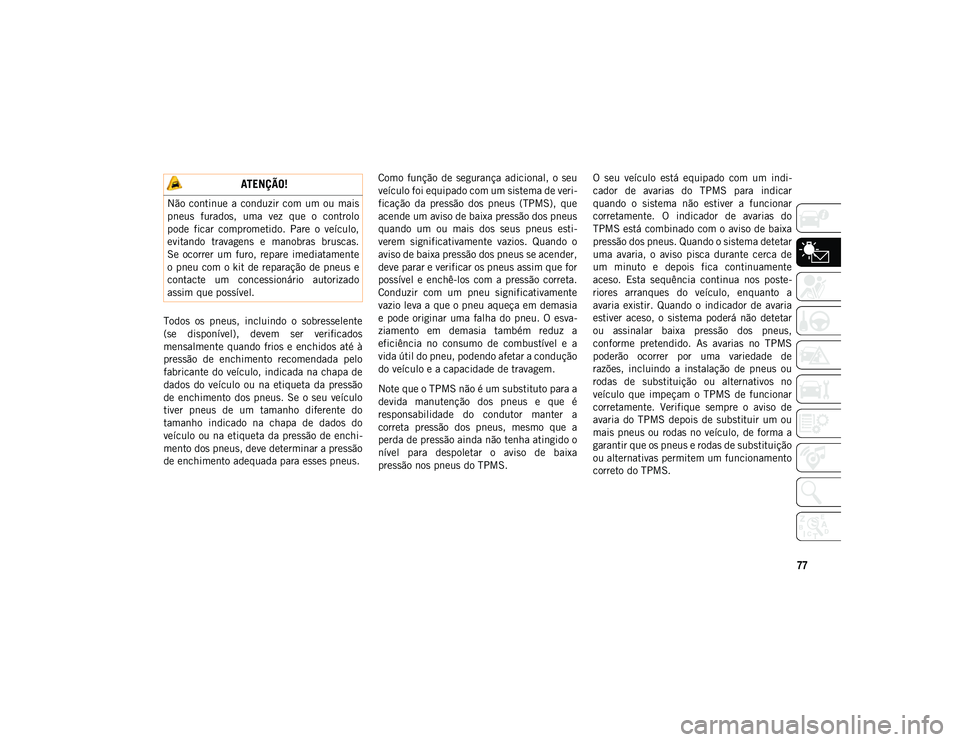 JEEP COMPASS 2020 Manual de Uso e Manutenção (in Portuguese) 77
Todos os pneus, incluindo o sobresselente
(se disponível), devem ser verificados
mensalmente quando frios e enchidos até à
pressão de enchimento recomendada pelo
fabricante do JEEP COMPASS 2020 Manual de Uso e Manutenção (in Portuguese) 77
Todos os pneus, incluindo o sobresselente
(se disponível), devem ser verificados
mensalmente quando frios e enchidos até à
pressão de enchimento recomendada pelo
fabricante do