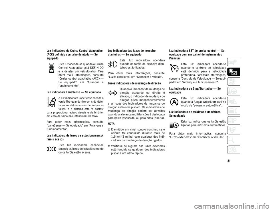 JEEP COMPASS 2020 Manual de Uso e Manutenção (in Portuguese) 81
Luz indicadora de Cruise Control Adaptativo
(ACC) definido com alvo detetado — Se
equipado
Esta luz acende-se quando o Cruise
Control Adaptativo está DEFINIDO
e a detetar um veículo- JEEP COMPASS 2020 Manual de Uso e Manutenção (in Portuguese) 81
Luz indicadora de Cruise Control Adaptativo
(ACC) definido com alvo detetado — Se
equipado
Esta luz acende-se quando o Cruise
Control Adaptativo está DEFINIDO
e a detetar um veículo-