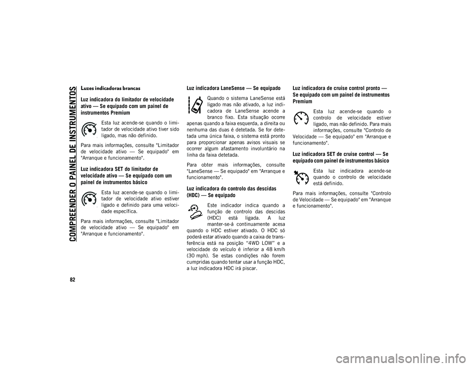 JEEP COMPASS 2020 Manual de Uso e Manutenção (in Portuguese) COMPREENDER O PAINEL DE INSTRUMENTOS
82
Luzes indicadoras brancas
Luz indicadora do limitador de velocidade
ativo — Se equipado com um painel de
instrumentos Premium
Esta luz acende-se quando JEEP COMPASS 2020 Manual de Uso e Manutenção (in Portuguese) COMPREENDER O PAINEL DE INSTRUMENTOS
82
Luzes indicadoras brancas
Luz indicadora do limitador de velocidade
ativo — Se equipado com um painel de
instrumentos Premium
Esta luz acende-se quando