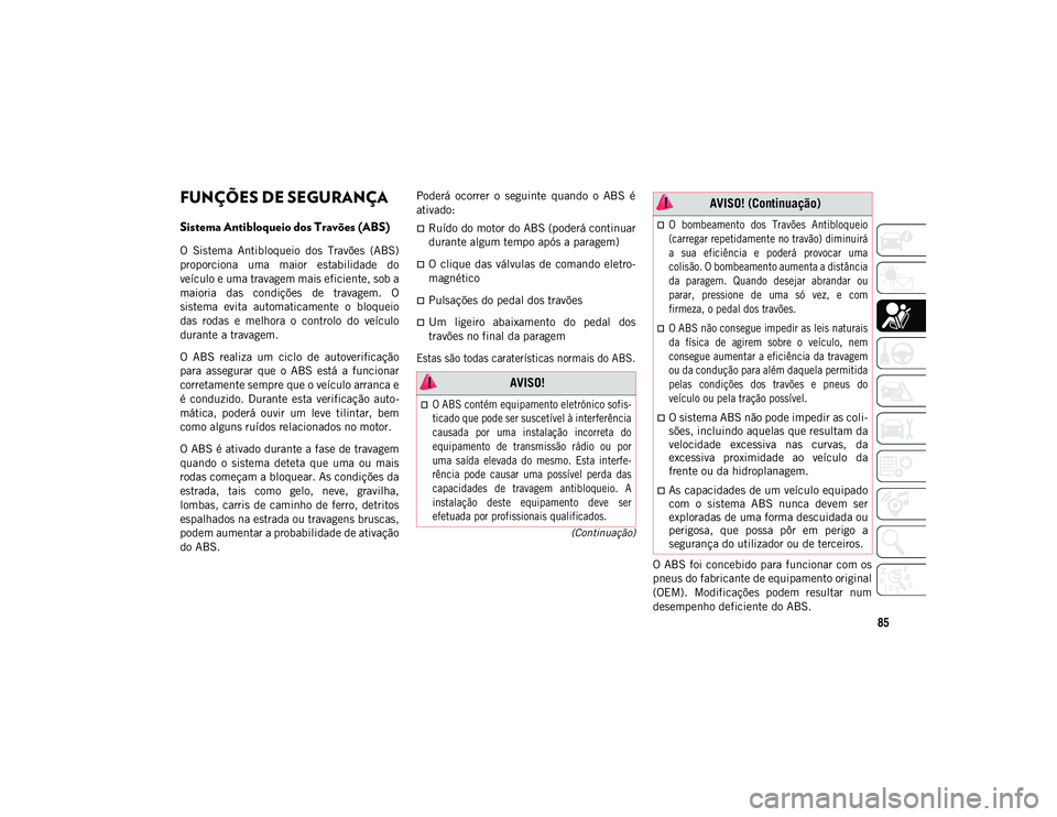 JEEP COMPASS 2020  Manual de Uso e Manutenção (in Portuguese) 85
(Continuação)
SEGURANÇA
FUNÇÕES DE SEGURANÇA
Sistema Antibloqueio dos Travões (ABS) 
O  Sistema  Antibloqueio  dos  Travões  (ABS)
proporciona  uma  maior  estabilidade  do
veículo e uma t