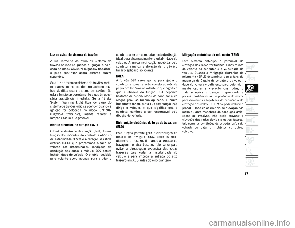 JEEP COMPASS 2020 Manual de Uso e Manutenção (in Portuguese) 87
Luz de aviso do sistema de travões
A luz vermelha de aviso do sistema de
travões acende-se quando a ignição é colo-
cada no modo ON/RUN (Ligado/A trabalhar)
e pode continuar ac JEEP COMPASS 2020 Manual de Uso e Manutenção (in Portuguese) 87
Luz de aviso do sistema de travões
A luz vermelha de aviso do sistema de
travões acende-se quando a ignição é colo-
cada no modo ON/RUN (Ligado/A trabalhar)
e pode continuar ac
