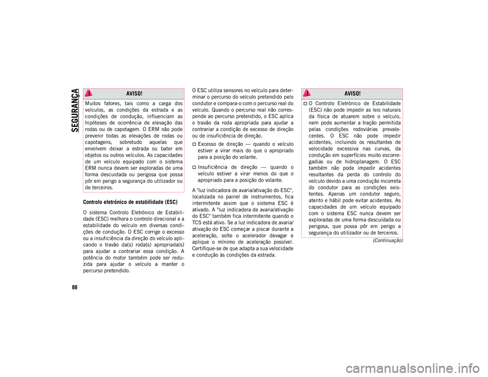 JEEP COMPASS 2020 Manual de Uso e Manutenção (in Portuguese) SEGURANÇA
88
(Continuação)
Controlo eletrónico de estabilidade (ESC)
O sistema Controlo Eletrónico de Estabili-
dade (ESC) melhora o controlo direcional e a
estabilidade do veículo em JEEP COMPASS 2020 Manual de Uso e Manutenção (in Portuguese) SEGURANÇA
88
(Continuação)
Controlo eletrónico de estabilidade (ESC)
O sistema Controlo Eletrónico de Estabili-
dade (ESC) melhora o controlo direcional e a
estabilidade do veículo em