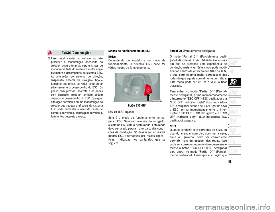 JEEP COMPASS 2020  Manual de Uso e Manutenção (in Portuguese) 89
Modos de funcionamento do ESC
NOTA:
Dependendo  do  modelo  e  do  modo  de
funcionamento,  o  sistema  ESC  pode  ter
vários modos de funcionamento.Botão ESC OFF
ESC On  (ESC ligado)
Este  é  o