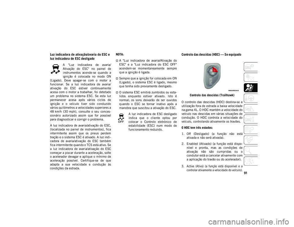 JEEP COMPASS 2020  Manual de Uso e Manutenção (in Portuguese) 91
Luz indicadora de ativação/avaria do ESC e 
luz indicadora de ESC desligado 
A  "Luz  indicadora  de  avaria/
Ativação  do  ESC"  no  painel  de
instrumentos  acende-se  quando  a
igni