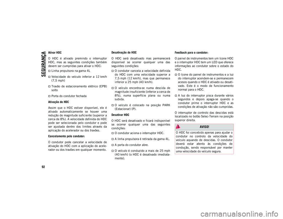 JEEP COMPASS 2020  Manual de Uso e Manutenção (in Portuguese) SEGURANÇA
92
Ativar HDC
O  HDC  é  ativado  premindo  o  interruptor
HDC,  mas  as  seguintes  condições  também
devem ser cumpridas para ativar o HDC:
Linha propulsora na gama 4L
Velocidad