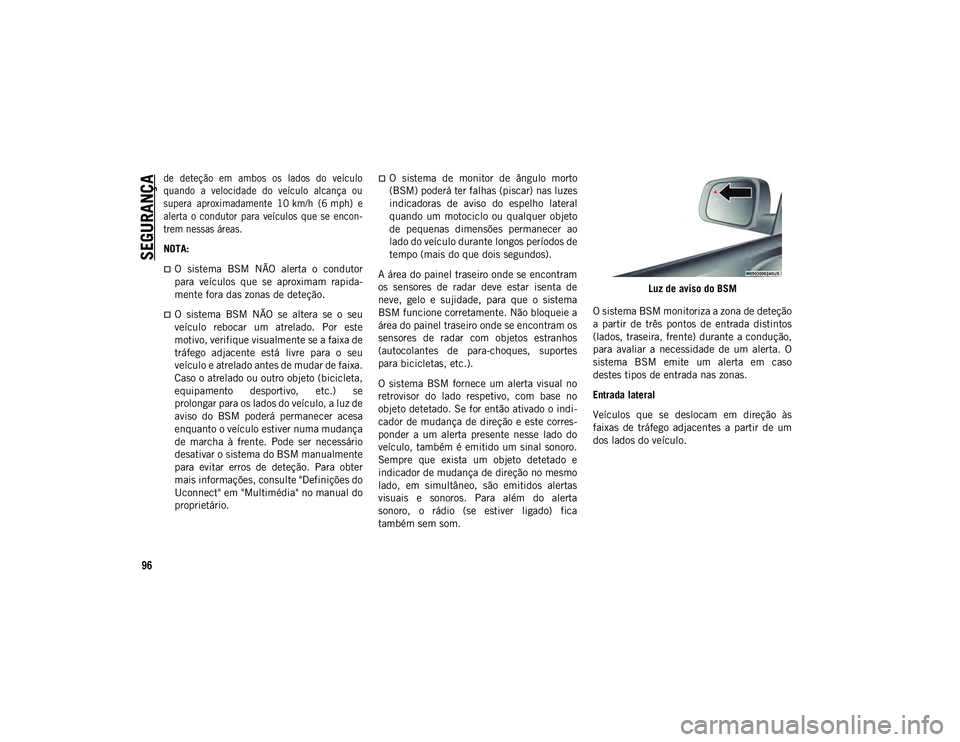 JEEP COMPASS 2020  Manual de Uso e Manutenção (in Portuguese) SEGURANÇA
96

de  deteção  em  ambos  os  lados  do  veículo
quando  a  velocidade  do  veículo  alcança  ou
supera  aproximadamente  10 km/h  (6 mph)  e
alerta  o  condutor  para  veículos  qu