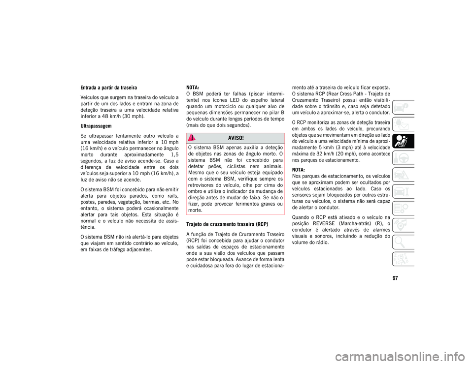 JEEP COMPASS 2020 Manual de Uso e Manutenção (in Portuguese) 97
Entrada a partir da traseira
Veículos que surgem na traseira do veículo a
partir de um dos lados e entram na zona de
deteção traseira a uma velocidade relativa
inferior a 48 km/h (30 mph JEEP COMPASS 2020 Manual de Uso e Manutenção (in Portuguese) 97
Entrada a partir da traseira
Veículos que surgem na traseira do veículo a
partir de um dos lados e entram na zona de
deteção traseira a uma velocidade relativa
inferior a 48 km/h (30 mph