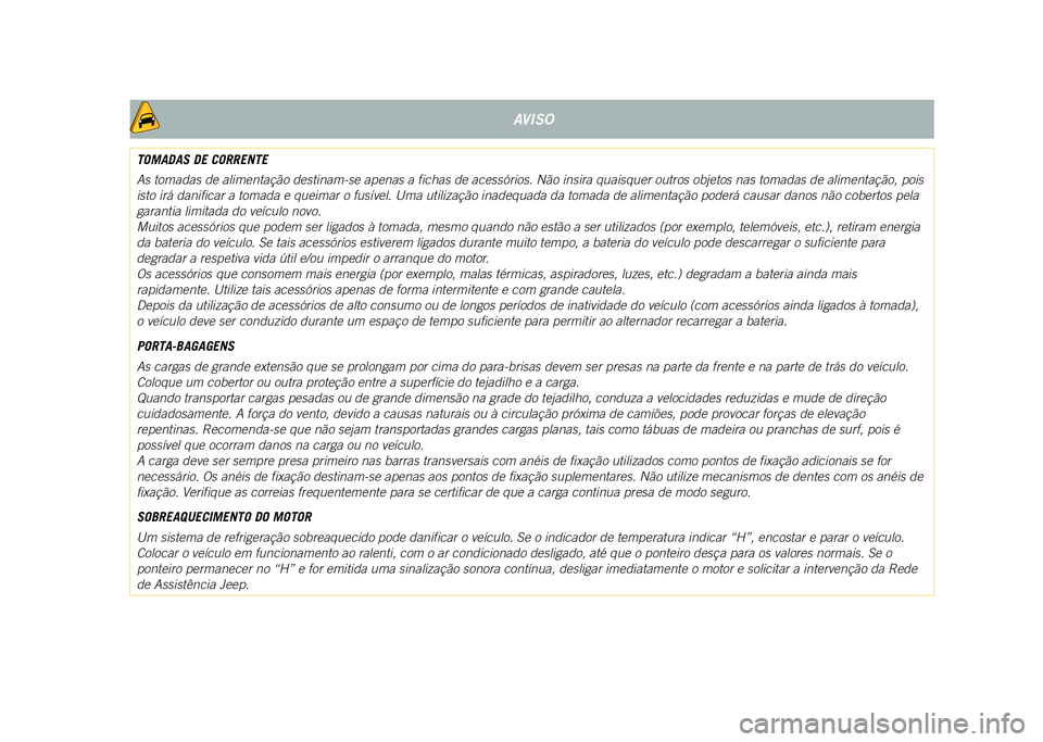 JEEP COMPASS 2021 Manual de Uso e Manutenção (in Portuguese) AVISO
TOMADAS DE CORRENTE
As tomadas de alimentação destinam-se apenas a fichas de acessó\
rios. Não insira quaisquer outros objetos nas tomadas de alimentação, pois
isto irá danificar a tomad JEEP COMPASS 2021 Manual de Uso e Manutenção (in Portuguese) AVISO
TOMADAS DE CORRENTE
As tomadas de alimentação destinam-se apenas a fichas de acessó\
rios. Não insira quaisquer outros objetos nas tomadas de alimentação, pois
isto irá danificar a tomad
